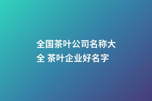 全国茶叶公司名称大全 茶叶企业好名字-第1张-公司起名-玄机派